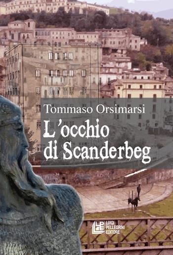 L'occhio di Scanderbeg - Tommaso Orsimarsi - Libro Pellegrini 2022 | Libraccio.it