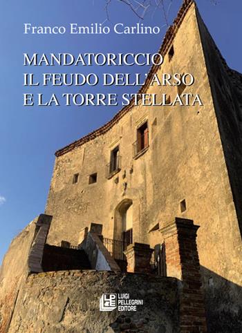Mandatoriccio. Il feudo dell'arso e la torre stellata - Franco Emilio Carlino - Libro Pellegrini 2022, Fuori collana | Libraccio.it