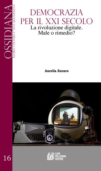 Democrazia per il XXI secolo. La rivoluzione digitale. Male o rimedio? - Aurelia Zucaro - Libro Pellegrini 2022, Ossidiana | Libraccio.it