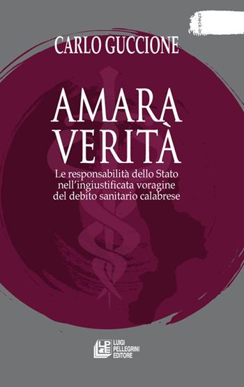 Amara verità. Le responsabilità dello Stato nell'ingiustificata voragine del debito sanitario calabrese - Carlo Guccione - Libro Pellegrini 2022, Check-in | Libraccio.it
