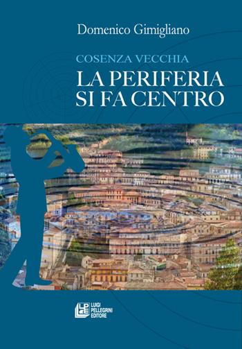 Cosenza vecchia. La periferia si fa centro - Domenico Gimigliano - Libro Pellegrini 2022 | Libraccio.it