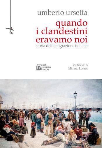 Quando i clandestini eravamo noi. Storia dell'emigrazione italiana - Umberto Ursetta - Libro Pellegrini 2023, Mafie | Libraccio.it