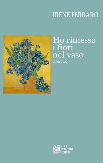 Ho rimesso i fiori nel vaso (2020-2022) - Irene Ferraro - Libro Pellegrini 2023 | Libraccio.it