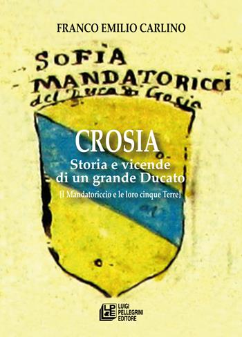 Crosia. Storia e vicende di un grande ducato (i Mandatoriccio e le loro cinque Terre) - Franco Emilio Carlino - Libro Pellegrini 2023, Fuori collana | Libraccio.it