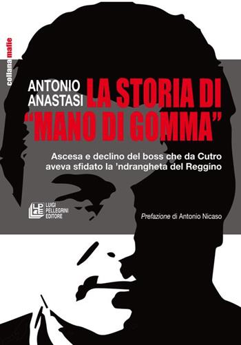 La storia di «mano di gomma». Ascesa e declino del boss che da Cutro aveva sfidato la 'ndrangheta del Reggino - Antonio Anastasi - Libro Pellegrini 2023, Mafie | Libraccio.it