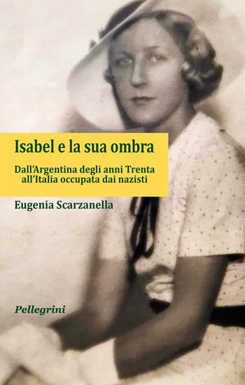 Isabel e la sua ombra. Dall’Argentina degli anni Trenta all’Italia occupata dai nazisti - Eugenia Scarzanella - Libro Pellegrini 2023, Senzaconfini | Libraccio.it