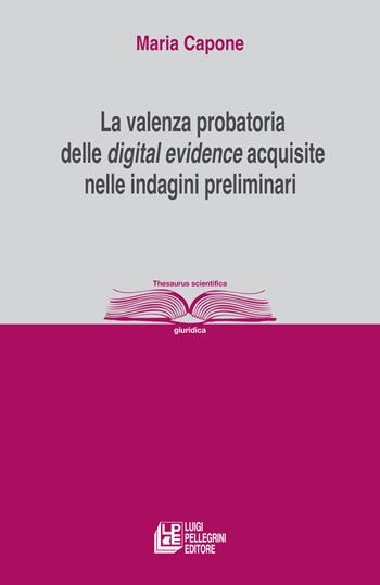 La valenza probatoria delle «digital evidence» acquisite nelle indagini preliminari - Maria Capone - Libro Pellegrini 2023, Thesaurus | Libraccio.it