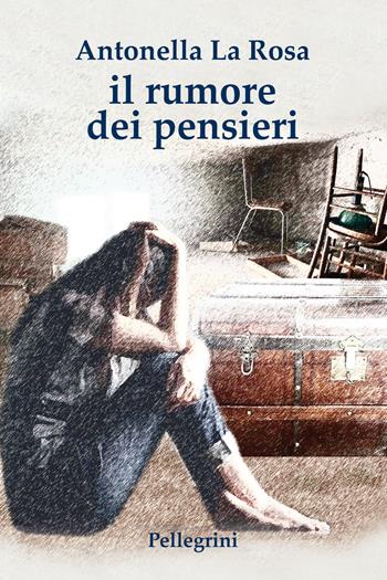 Il rumore dei pensieri - Antonella La Rosa - Libro Pellegrini 2023, Romanzi | Libraccio.it