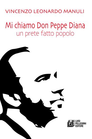 Mi chiamo don Peppe Diana. Un prete fatto popolo - Vincenzo Leonardo Manuli - Libro Pellegrini 2024 | Libraccio.it