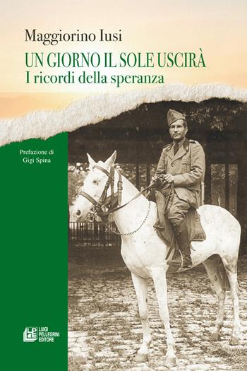 Un giorno il sole uscirà. I ricordi della speranza - Maggiorino Iusi - Libro Pellegrini 2024, Fuori collana | Libraccio.it
