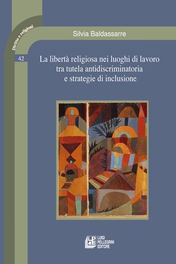 La libertà religiosa nei luoghi di lavoro tra tutela antidiscriminatoria e strategie di inclusione - Silvia Baldassarre - Libro Pellegrini 2024, Diritto e religione | Libraccio.it