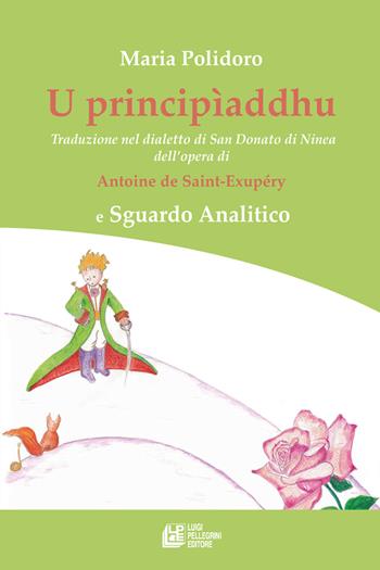 U principìaddhu. Traduzione nel dialetto di San Donato di Ninea dell’opera di Antoine de Saint-Exupéry e Sguardo Analitico - Maria Polidoro - Libro Pellegrini 2024 | Libraccio.it