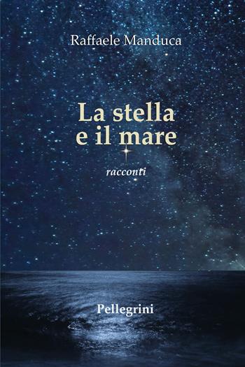 La stella e il mare. Racconti - Raffaele Manduca - Libro Pellegrini 2024, Romanzi | Libraccio.it