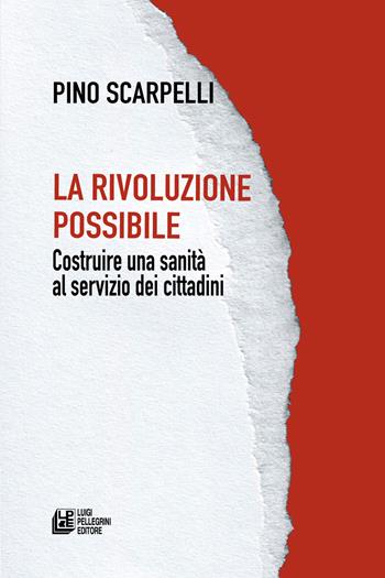 La rivoluzione possibile. Costruire una sanità al servizio dei cittadini - Pino Scarpelli - Libro Pellegrini 2024, Fuori collana | Libraccio.it