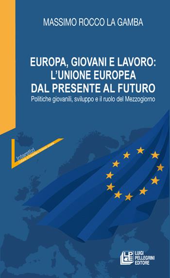 Europa, giovani e lavoro: l'Unione Europea dal presente al futuro. Politiche giovanili, sviluppo e il ruolo del Mezzogiorno - Massimo Rocco La Gamba - Libro Pellegrini 2025, Interstizi | Libraccio.it
