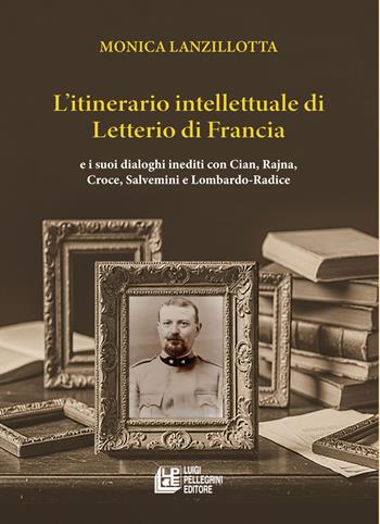 L'itinerario intellettuale di Letterio di Francia. e i suoi dialoghi inediti con Cian, Rajna, Croce, Salvemini e Lombardo-Radice - Monica Lanzillotta - Libro Pellegrini 2025 | Libraccio.it