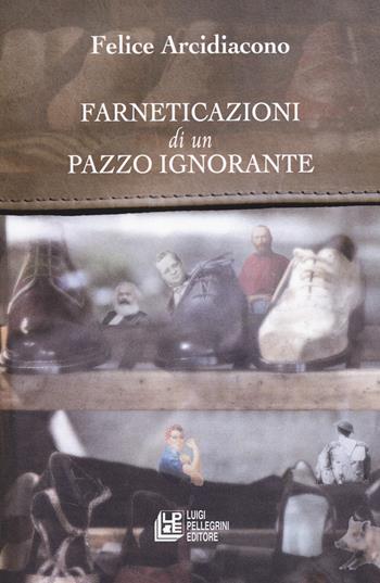 Farneticazioni di un pazzo ignorante - Felice Arcidiacono - Libro Pellegrini 2026, Fuori collana | Libraccio.it