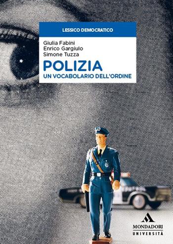 Polizia. Un vocabolario dell’ordine - Giulia Fabini, Enrico Gargiulo, Simone Tuzza - Libro Mondadori Università 2023, Lessico democratico | Libraccio.it