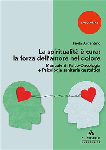 La spiritualità è cura: la forza dell'amore nel dolore. Manuale di psico-oncologia e psicologia sanitaria gestaltica - Paola Argentino - Libro Mondadori Università 2023, Saggi Oltre | Libraccio.it