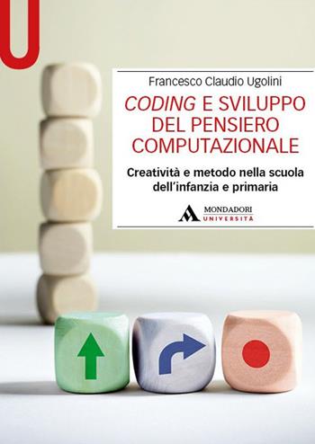 Coding e sviluppo del pensiero computazionale. Creatività e metodo nella scuola dell'infanzia e primaria - Francesco Claudio Ugolini - Libro Mondadori Università 2024, Manuali | Libraccio.it