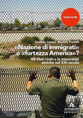 «Nazione di immigrati» o «fortezza America»? Gli Stati Uniti e le minoranze etniche nel XXI secolo - Stefano Luconi, Matteo Pretelli - Libro Mondadori Università 2024, Saggi Oltre | Libraccio.it