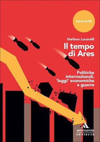 Il tempo di Ares. Politiche internazionali, «leggi» economiche e guerre - Stefano Lucarelli - Libro Mondadori Università 2025, Saggi Oltre | Libraccio.it