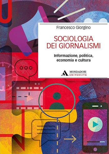 Sociologia dei giornalismi. Informazione, politica, economia e cultura - Francesco Giorgino - Libro Mondadori Università 2025, Manuali | Libraccio.it