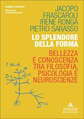 Lo splendore della forma. Bellezza e conoscenza tra filosofia, psicologia e neuroscienze