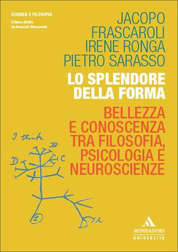 Lo splendore della forma. Bellezza e conoscenza tra filosofia, psicologia e neuroscienze - Jacopo Frascaroli, Irene Ronga, Pietro Sarasso - Libro Mondadori Università 2026, Scienza e filosofia | Libraccio.it