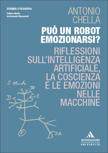 Può un robot emozionarsi? Riflessioni sull'intelligenza artificiale, la coscienza e le emozioni nelle macchine - Antonio Chella - Libro Mondadori Università 2026, Scienza e filosofia | Libraccio.it