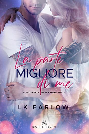 La parte migliore di me. A brother's best friend. Vol. 3 - LK Farlow - Libro Triskell Edizioni 2021 | Libraccio.it