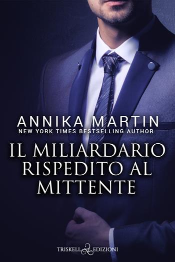 Il miliardario rispedito al mittente - Annika Martin - Libro Triskell Edizioni 2022 | Libraccio.it