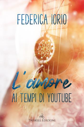 L'amore ai tempi di Youtube - Federica Iorio - Libro Triskell Edizioni 2022 | Libraccio.it
