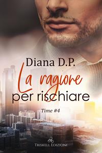 La ragione per rischiare. Time. Vol. 4 - Diana D. P. - Libro Triskell Edizioni 2022, Rainbow | Libraccio.it