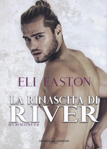 La rinascita di River. Sex in Seattle. Vol. 4 - Eli Easton - Libro Triskell Edizioni 2022 | Libraccio.it