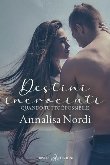 Destini incrociati. Quando tutto è possibile - Annalisa Nordi - Libro Triskell Edizioni 2022 | Libraccio.it