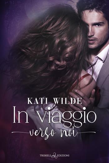 In viaggio verso noi - Kati Wilde - Libro Triskell Edizioni 2022, Romance | Libraccio.it