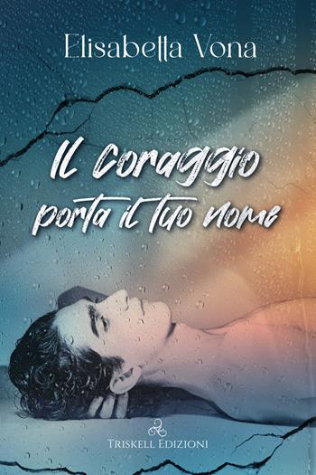 Il coraggio porta il tuo nome - Elisabetta Vona - Libro Triskell Edizioni 2023, Rainbow | Libraccio.it