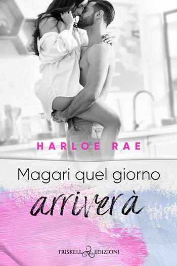 Magari quel giorno arriverà - Harloe Rae - Libro Triskell Edizioni 2023 | Libraccio.it