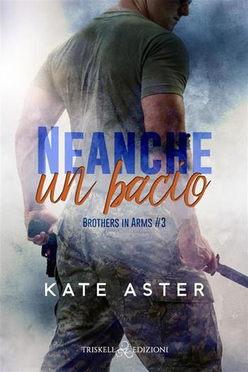 Neanche un bacio. Brothers in arms. Vol. 3 - Kate Aster - Libro Triskell Edizioni 2023 | Libraccio.it