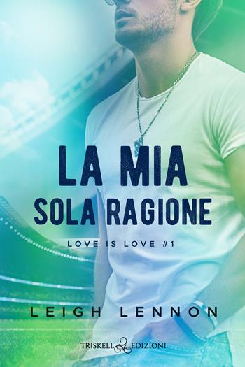 La mia sola ragione. Love is love. Vol. 1 - Leigh Lennon - Libro Triskell Edizioni 2023, Rainbow | Libraccio.it