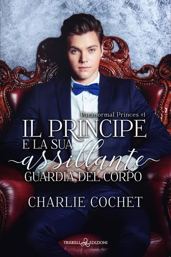 Il principe e la sua assillante guardia del corpo. Paranormal Princes. Vol. 1 - Charlie Cochet - Libro Triskell Edizioni 2024, Rainbow | Libraccio.it