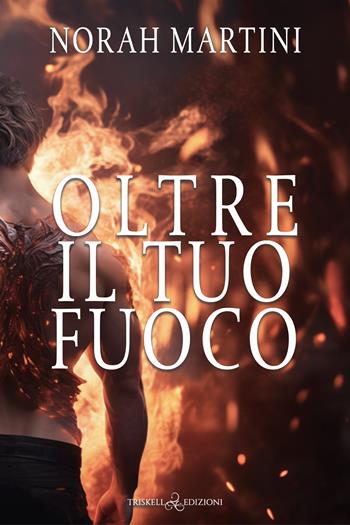 Oltre il tuo fuoco - Norah Martini - Libro Triskell Edizioni 2024 | Libraccio.it