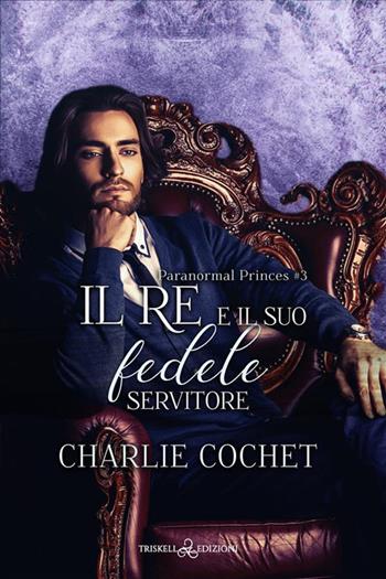 Il re e il suo fedele servitore. Paranormal princes. Vol. 3 - Charlie Cochet - Libro Triskell Edizioni 2024, Rainbow | Libraccio.it