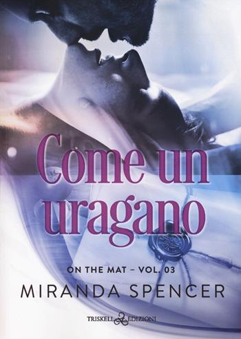 Come un uragano. On the mat. Vol. 3 - Miranda Spencer - Libro Triskell Edizioni 2024, Romance | Libraccio.it