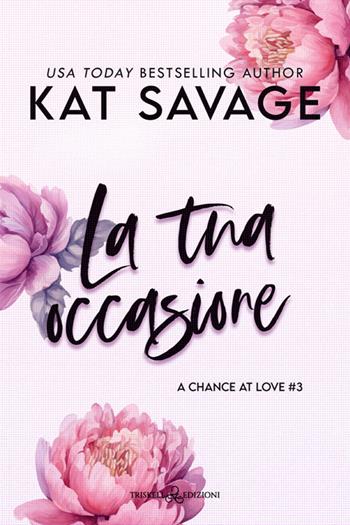 La tua occasione. A chance at love. Vol. 3 - Kat Savage - Libro Triskell Edizioni 2025, Romance | Libraccio.it