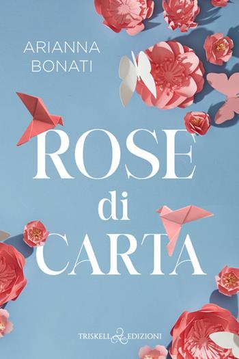 Rose di carta - Arianna Bonati - Libro Triskell Edizioni 2025, Romance | Libraccio.it