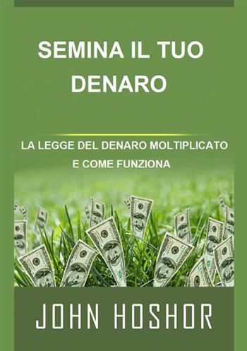 Semina il tuo denaro. La legge del denaro moltiplicato e come funziona - John Hoshor - Libro StreetLib 2021 | Libraccio.it