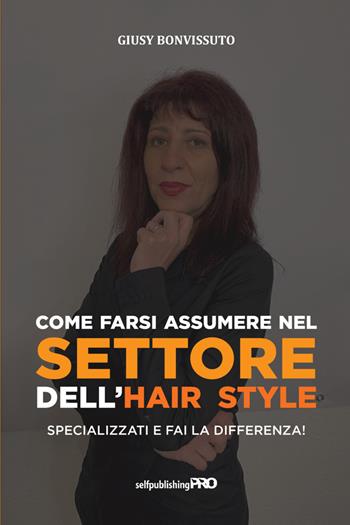 Come farsi assumere nel settore dell'hair style. Specializzati e fai la differenza! - Giusy Bonvissuto - Libro StreetLib 2021 | Libraccio.it