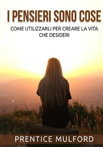 I pensieri sono cose. Come utilizzarli per creare la vita che desideri - Prentice Mulford - Libro StreetLib 2021 | Libraccio.it